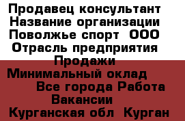 Продавец-консультант › Название организации ­ Поволжье-спорт, ООО › Отрасль предприятия ­ Продажи › Минимальный оклад ­ 40 000 - Все города Работа » Вакансии   . Курганская обл.,Курган г.